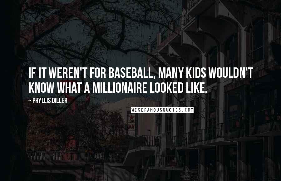 Phyllis Diller Quotes: If it weren't for baseball, many kids wouldn't know what a millionaire looked like.