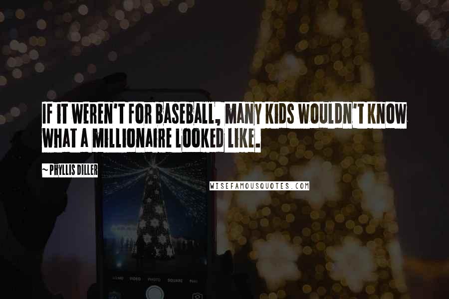 Phyllis Diller Quotes: If it weren't for baseball, many kids wouldn't know what a millionaire looked like.