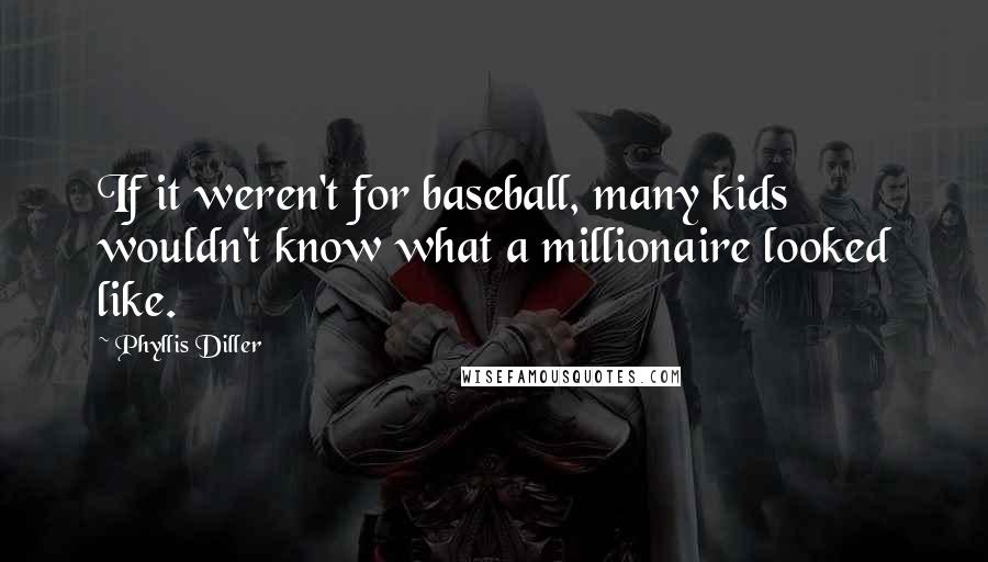 Phyllis Diller Quotes: If it weren't for baseball, many kids wouldn't know what a millionaire looked like.