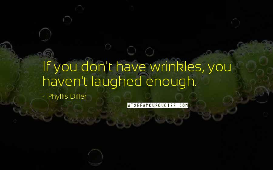 Phyllis Diller Quotes: If you don't have wrinkles, you haven't laughed enough.