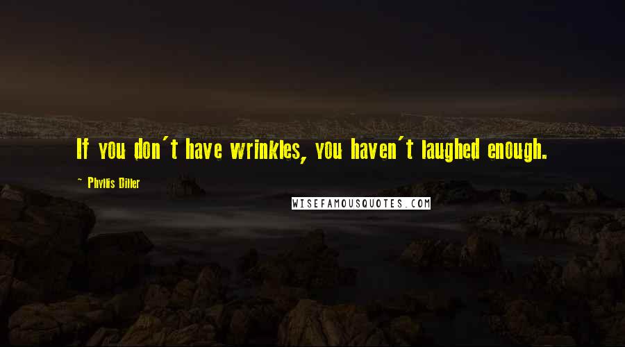 Phyllis Diller Quotes: If you don't have wrinkles, you haven't laughed enough.