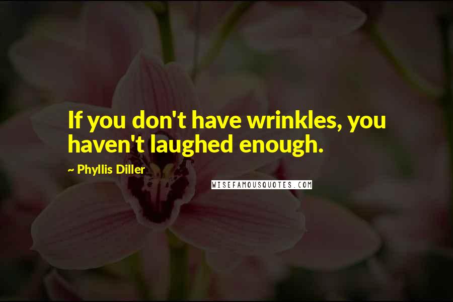 Phyllis Diller Quotes: If you don't have wrinkles, you haven't laughed enough.