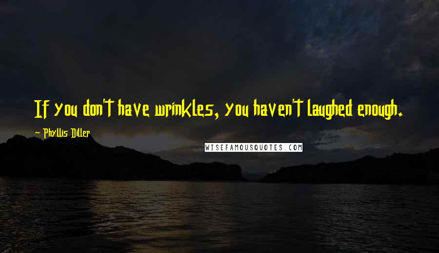 Phyllis Diller Quotes: If you don't have wrinkles, you haven't laughed enough.