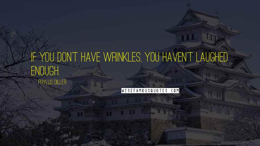 Phyllis Diller Quotes: If you don't have wrinkles, you haven't laughed enough.