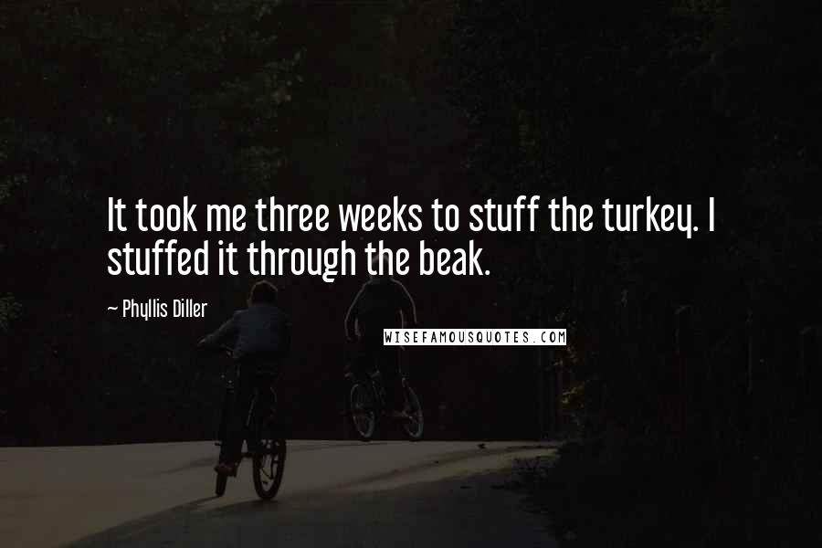 Phyllis Diller Quotes: It took me three weeks to stuff the turkey. I stuffed it through the beak.