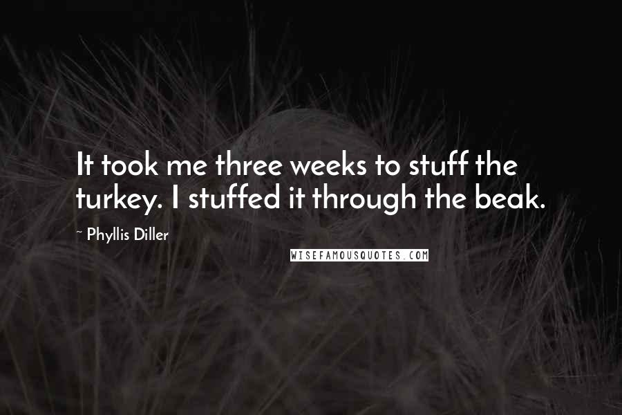 Phyllis Diller Quotes: It took me three weeks to stuff the turkey. I stuffed it through the beak.