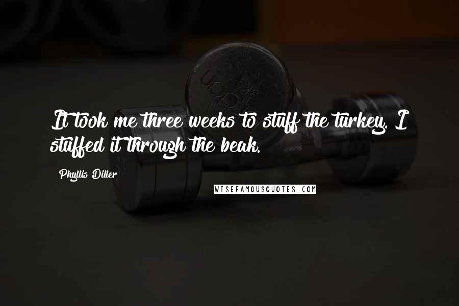 Phyllis Diller Quotes: It took me three weeks to stuff the turkey. I stuffed it through the beak.