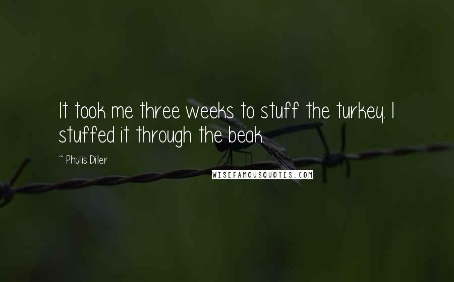Phyllis Diller Quotes: It took me three weeks to stuff the turkey. I stuffed it through the beak.