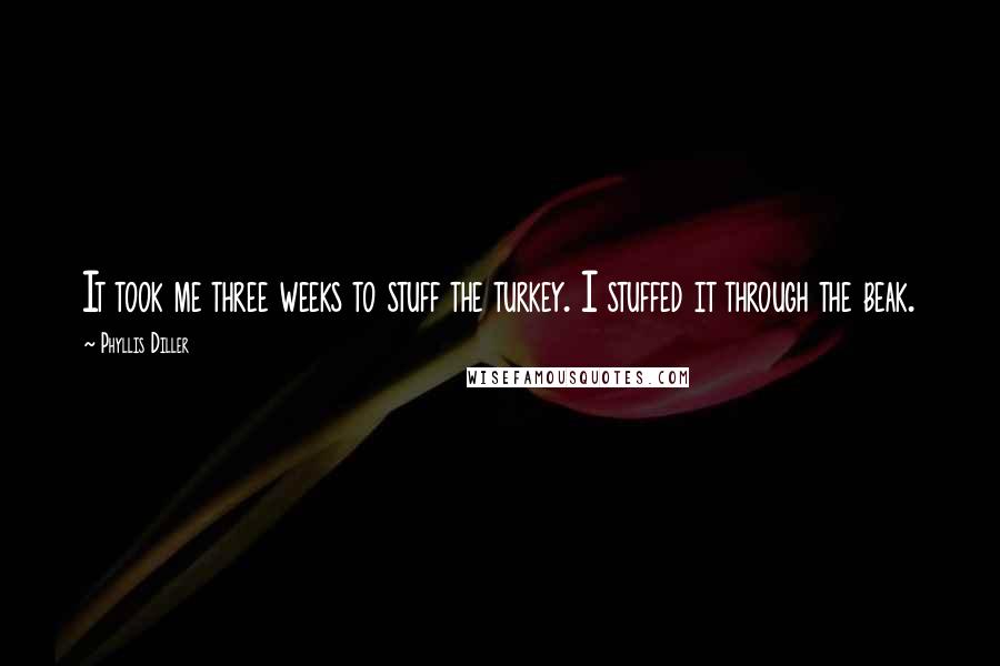 Phyllis Diller Quotes: It took me three weeks to stuff the turkey. I stuffed it through the beak.