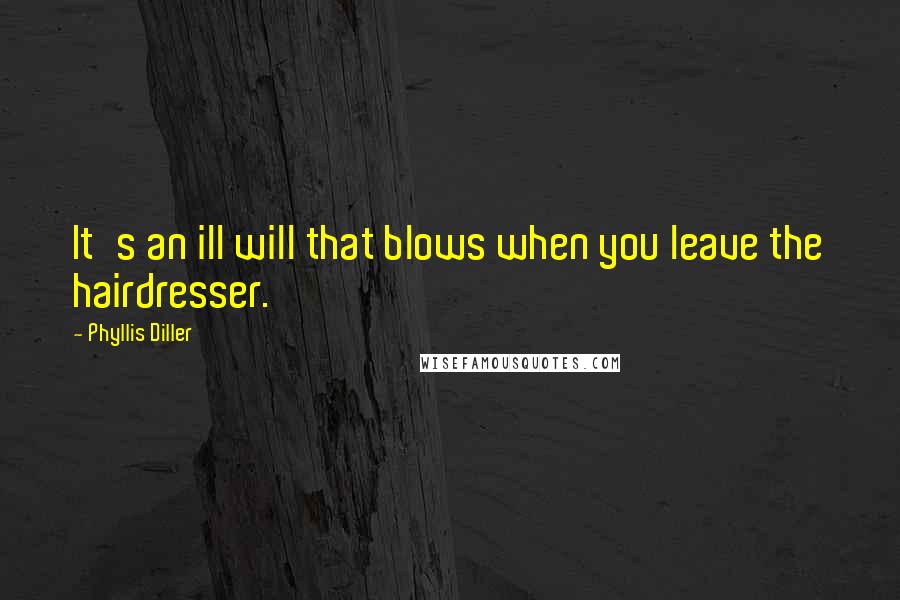 Phyllis Diller Quotes: It's an ill will that blows when you leave the hairdresser.