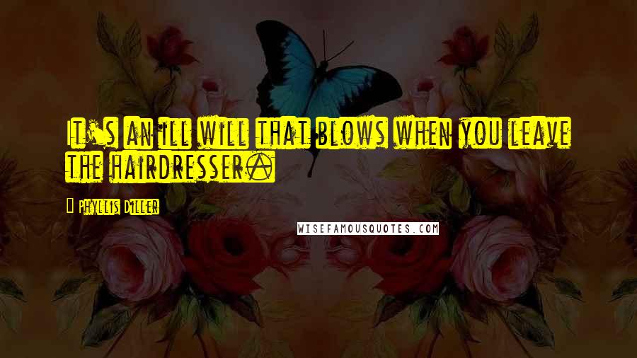 Phyllis Diller Quotes: It's an ill will that blows when you leave the hairdresser.