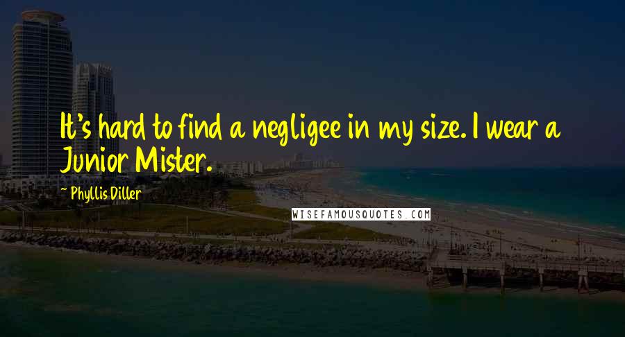 Phyllis Diller Quotes: It's hard to find a negligee in my size. I wear a Junior Mister.