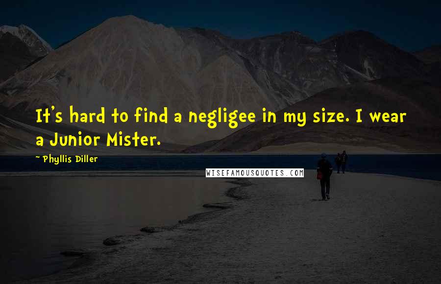 Phyllis Diller Quotes: It's hard to find a negligee in my size. I wear a Junior Mister.