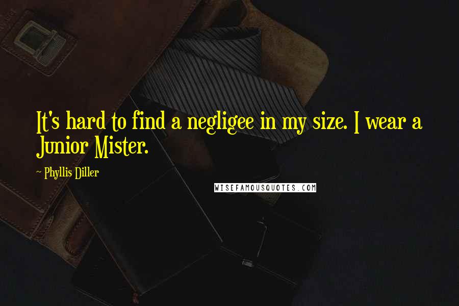 Phyllis Diller Quotes: It's hard to find a negligee in my size. I wear a Junior Mister.