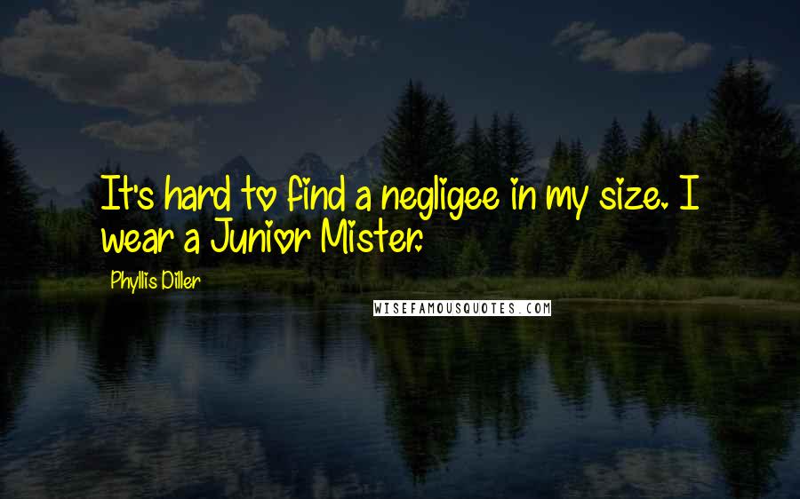 Phyllis Diller Quotes: It's hard to find a negligee in my size. I wear a Junior Mister.