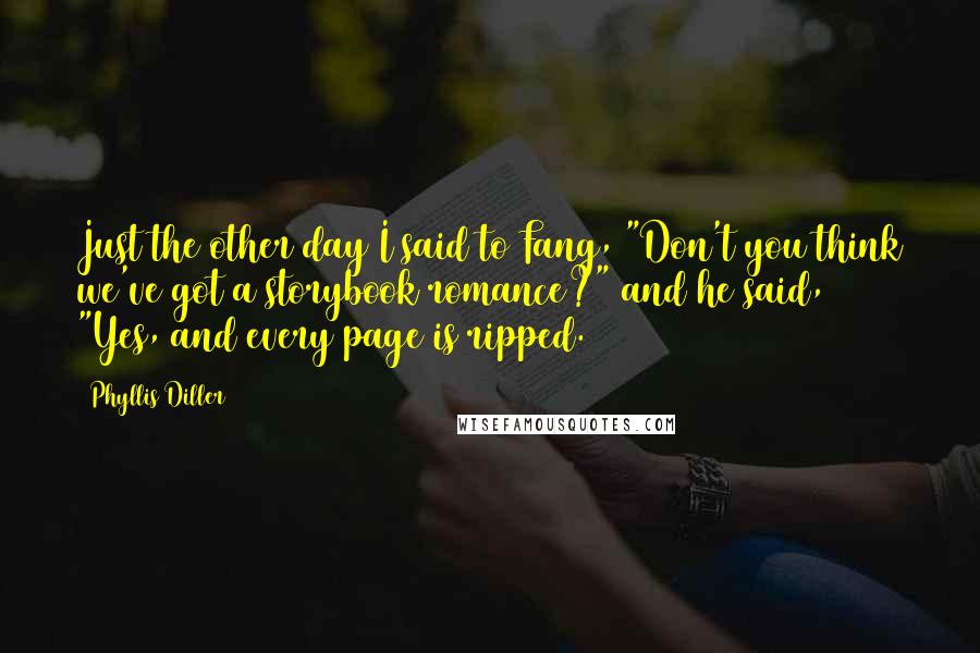 Phyllis Diller Quotes: Just the other day I said to Fang, "Don't you think we've got a storybook romance?" and he said, "Yes, and every page is ripped.