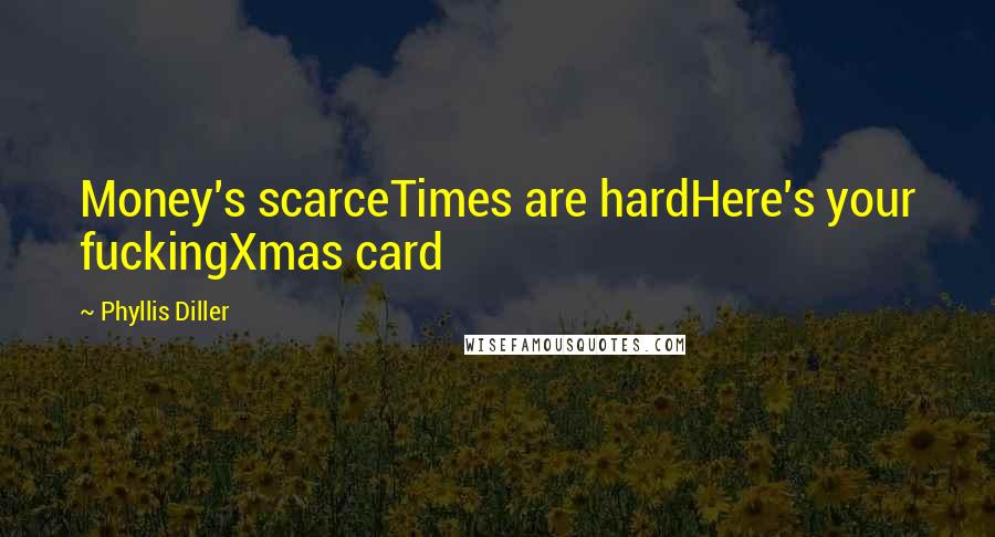 Phyllis Diller Quotes: Money's scarceTimes are hardHere's your fuckingXmas card