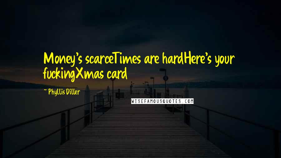 Phyllis Diller Quotes: Money's scarceTimes are hardHere's your fuckingXmas card