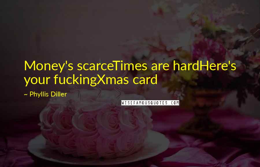 Phyllis Diller Quotes: Money's scarceTimes are hardHere's your fuckingXmas card