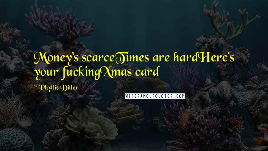 Phyllis Diller Quotes: Money's scarceTimes are hardHere's your fuckingXmas card