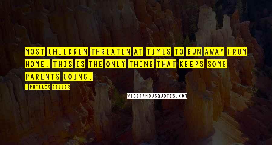 Phyllis Diller Quotes: Most children threaten at times to run away from home. This is the only thing that keeps some parents going.