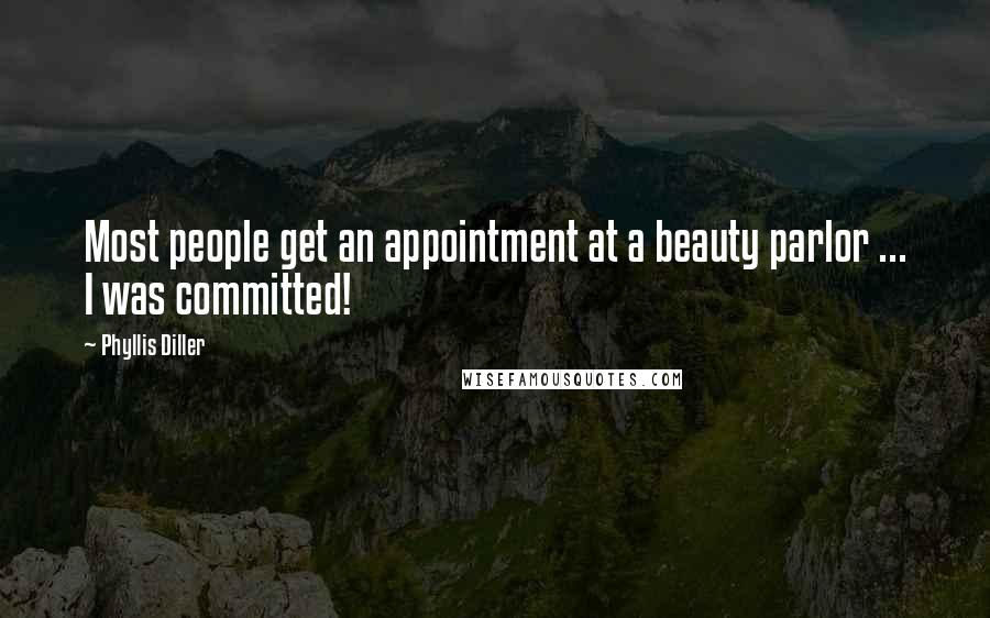 Phyllis Diller Quotes: Most people get an appointment at a beauty parlor ... I was committed!