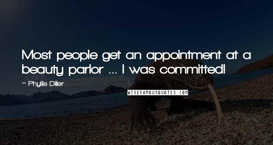 Phyllis Diller Quotes: Most people get an appointment at a beauty parlor ... I was committed!