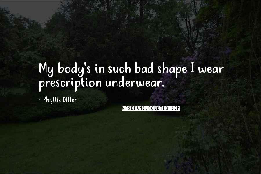Phyllis Diller Quotes: My body's in such bad shape I wear prescription underwear.
