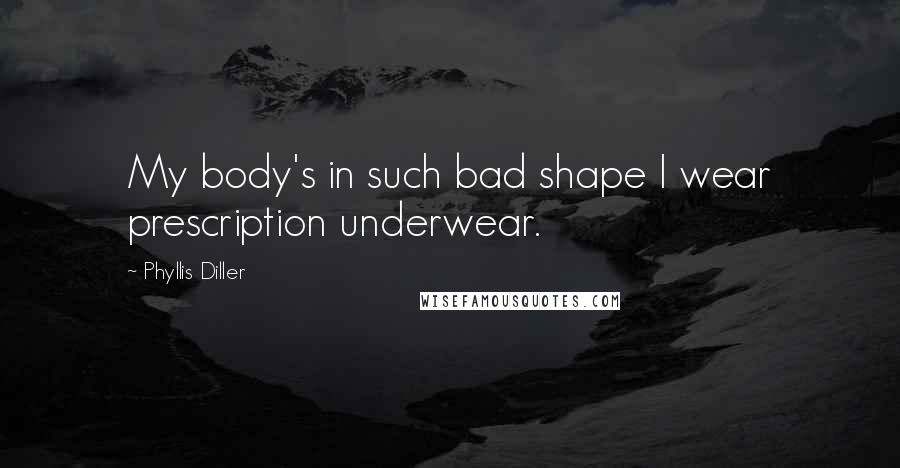 Phyllis Diller Quotes: My body's in such bad shape I wear prescription underwear.