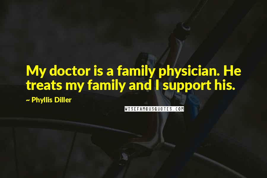 Phyllis Diller Quotes: My doctor is a family physician. He treats my family and I support his.