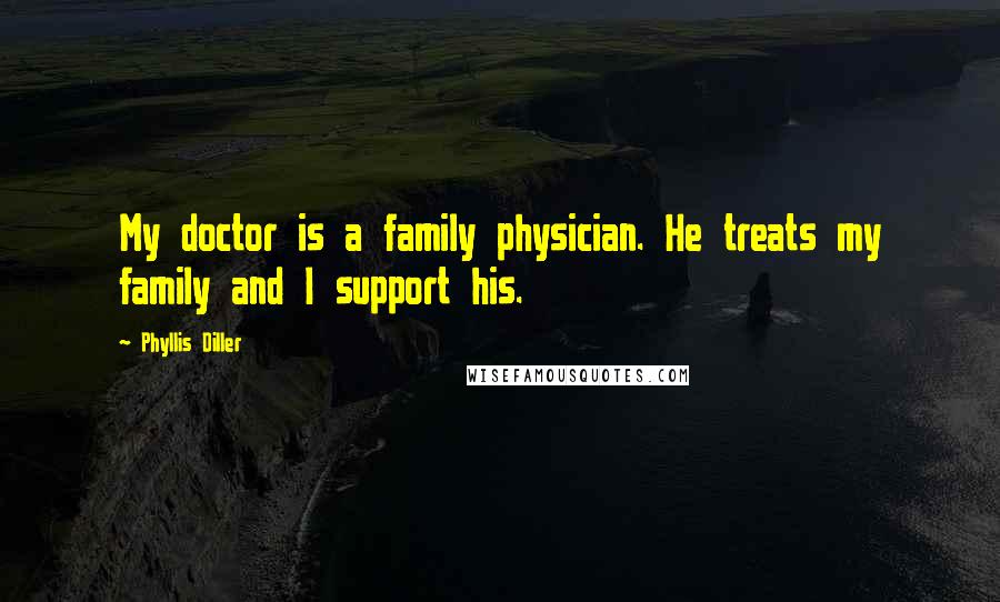 Phyllis Diller Quotes: My doctor is a family physician. He treats my family and I support his.