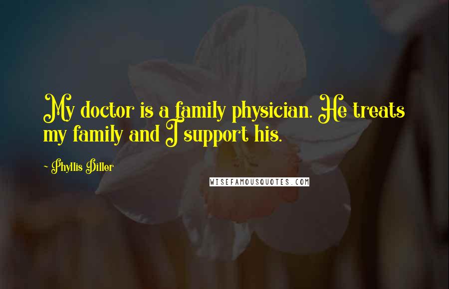 Phyllis Diller Quotes: My doctor is a family physician. He treats my family and I support his.
