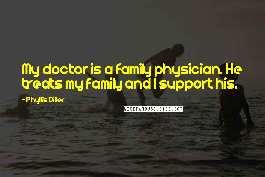 Phyllis Diller Quotes: My doctor is a family physician. He treats my family and I support his.