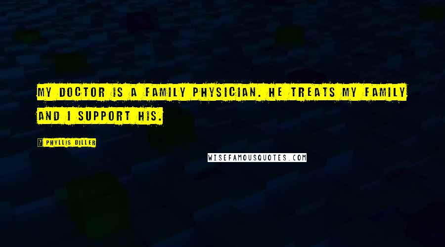 Phyllis Diller Quotes: My doctor is a family physician. He treats my family and I support his.