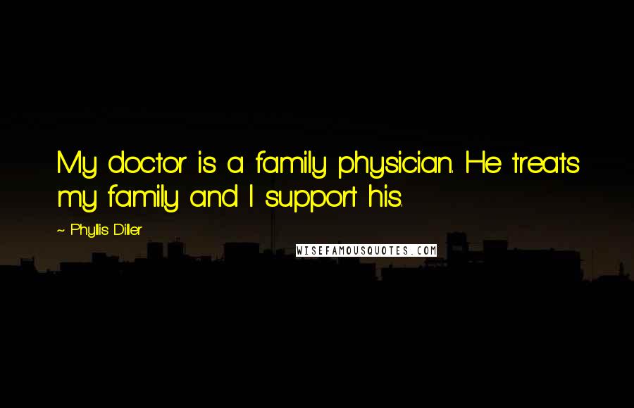 Phyllis Diller Quotes: My doctor is a family physician. He treats my family and I support his.