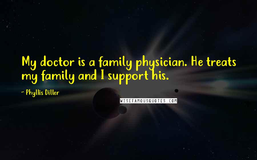 Phyllis Diller Quotes: My doctor is a family physician. He treats my family and I support his.