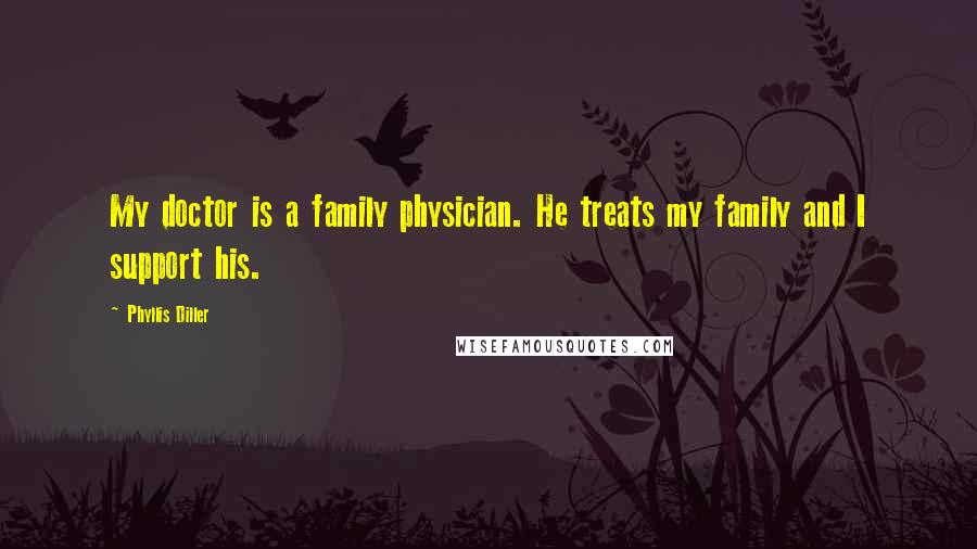 Phyllis Diller Quotes: My doctor is a family physician. He treats my family and I support his.