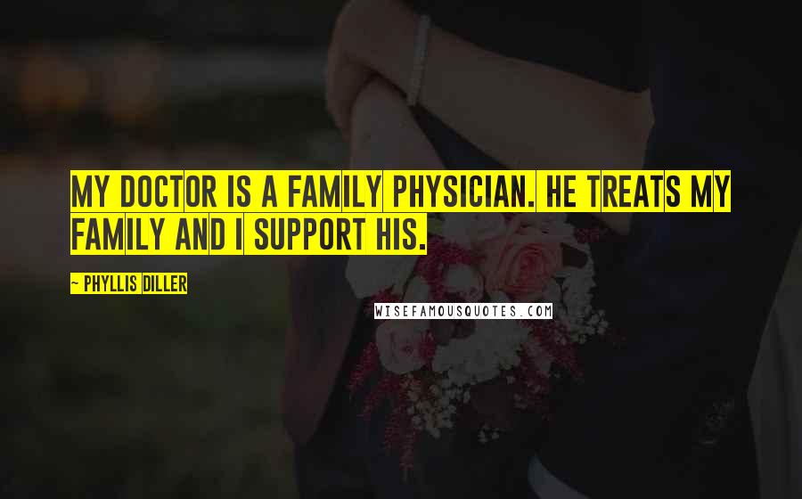 Phyllis Diller Quotes: My doctor is a family physician. He treats my family and I support his.