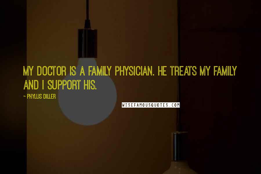 Phyllis Diller Quotes: My doctor is a family physician. He treats my family and I support his.