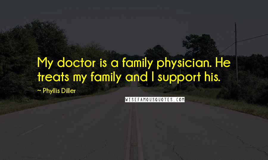 Phyllis Diller Quotes: My doctor is a family physician. He treats my family and I support his.