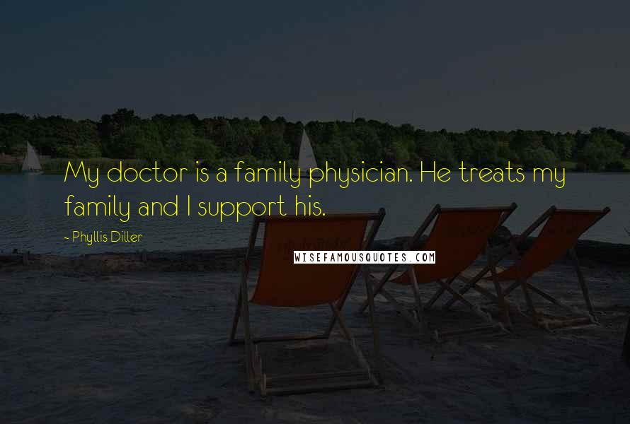 Phyllis Diller Quotes: My doctor is a family physician. He treats my family and I support his.