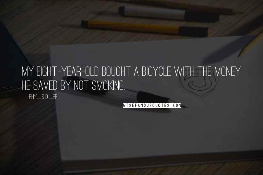 Phyllis Diller Quotes: My eight-year-old bought a bicycle with the money he saved by not smoking.