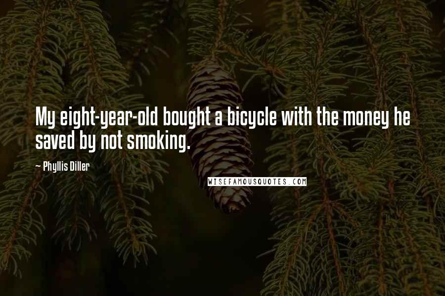 Phyllis Diller Quotes: My eight-year-old bought a bicycle with the money he saved by not smoking.