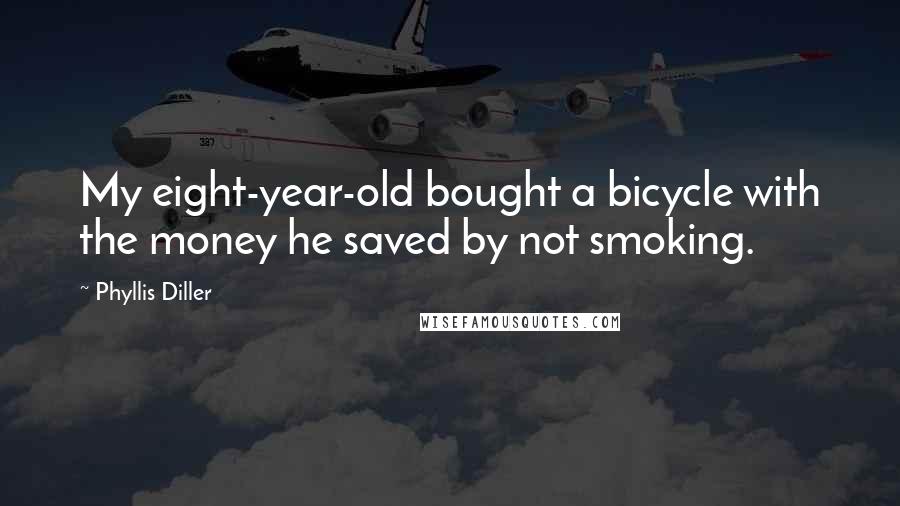 Phyllis Diller Quotes: My eight-year-old bought a bicycle with the money he saved by not smoking.