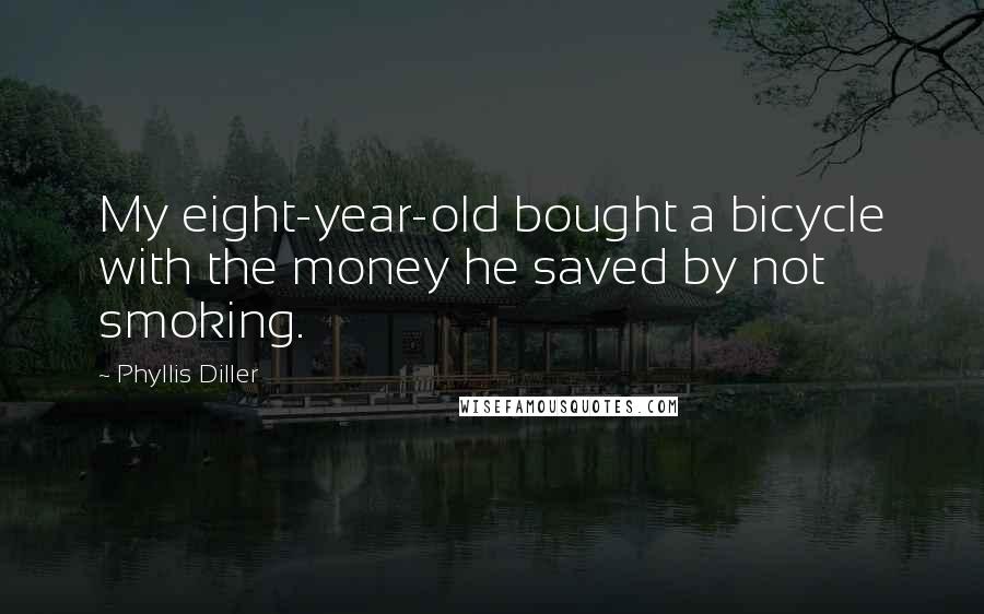 Phyllis Diller Quotes: My eight-year-old bought a bicycle with the money he saved by not smoking.