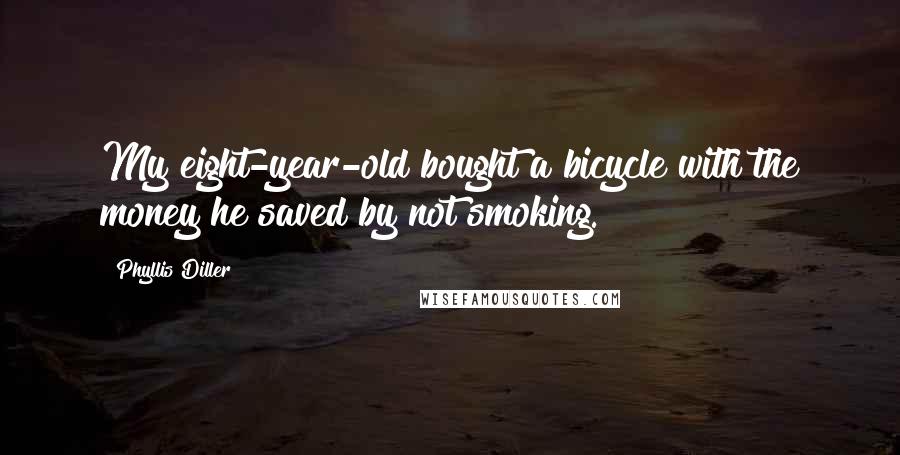 Phyllis Diller Quotes: My eight-year-old bought a bicycle with the money he saved by not smoking.