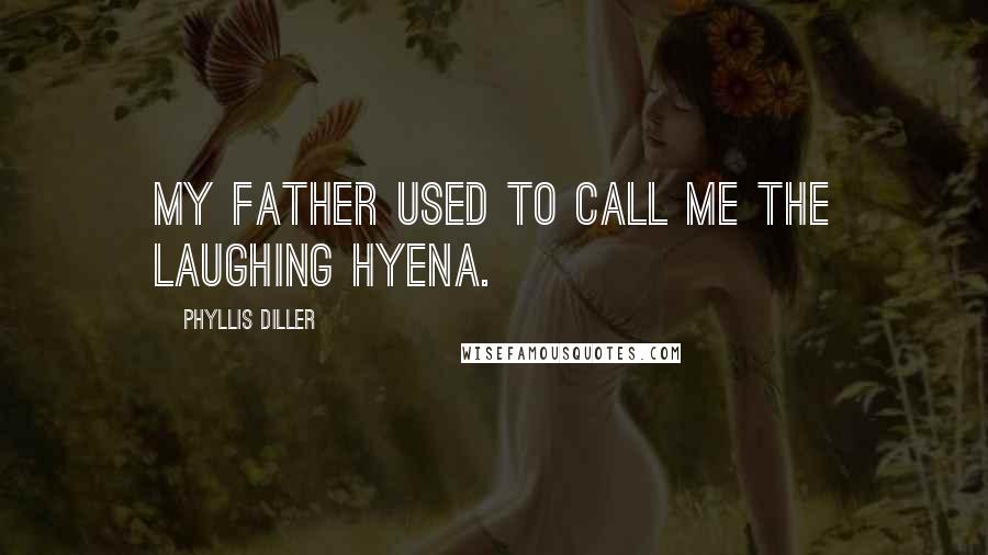 Phyllis Diller Quotes: My father used to call me the laughing hyena.