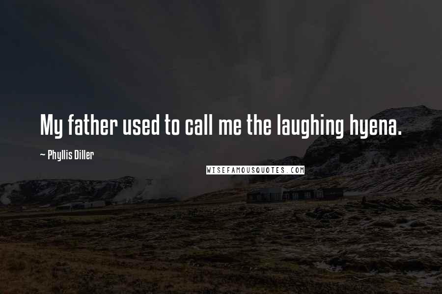 Phyllis Diller Quotes: My father used to call me the laughing hyena.