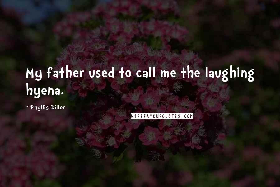 Phyllis Diller Quotes: My father used to call me the laughing hyena.