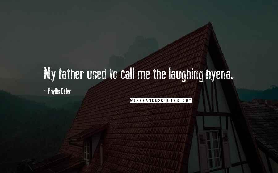 Phyllis Diller Quotes: My father used to call me the laughing hyena.